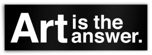 "Art is the answer." bumper sticker